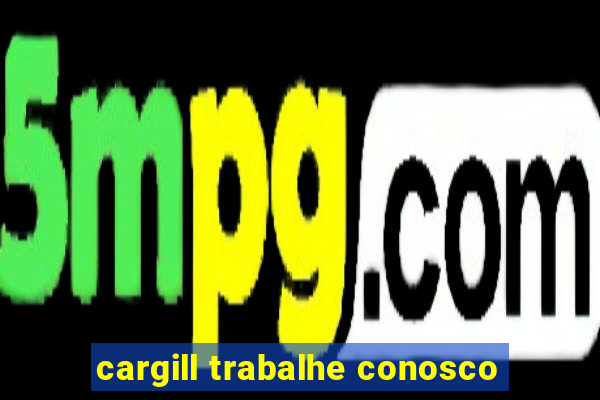 cargill trabalhe conosco